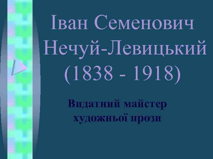 Іван Семенович Нечуй-Левицький (1838 - 1918) Видатний майстер художньої прози 