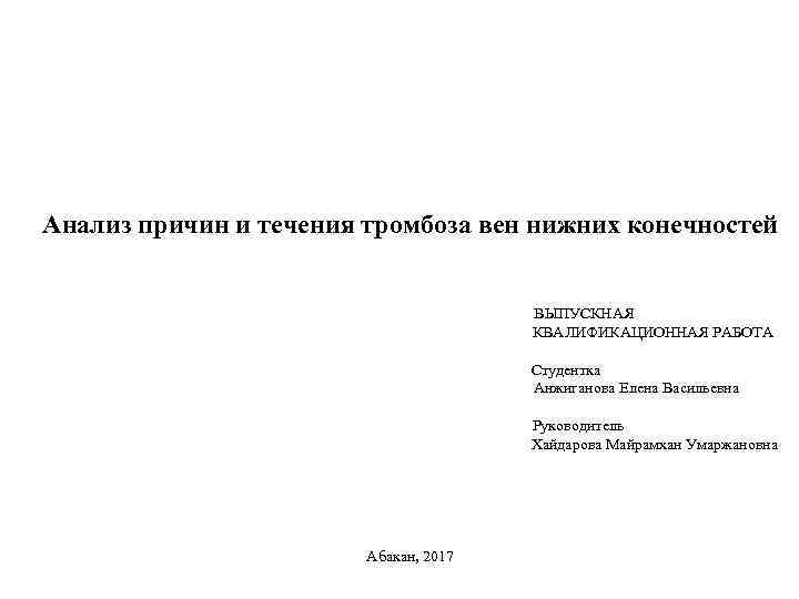 Анализ причин и течения тромбоза вен нижних конечностей ВЫПУСКНАЯ КВАЛИФИКАЦИОННАЯ РАБОТА Студентка Анжиганова Елена