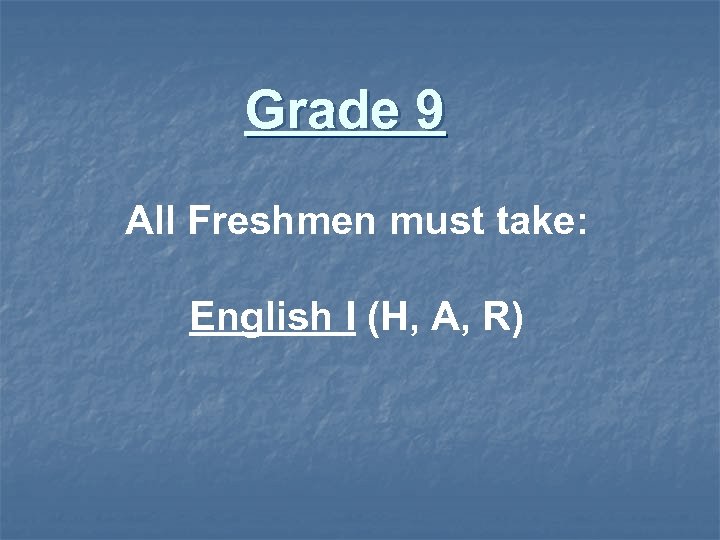 Grade 9 All Freshmen must take: English I (H, A, R) 