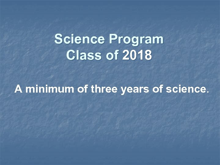 Science Program Class of 2018 A minimum of three years of science. 