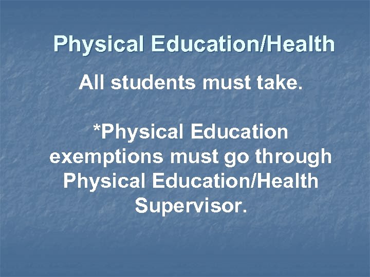 Physical Education/Health All students must take. *Physical Education exemptions must go through Physical Education/Health