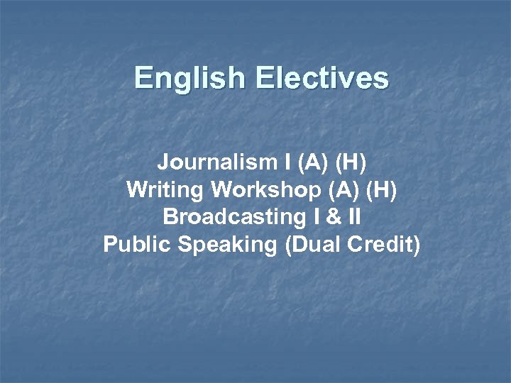 English Electives Journalism I (A) (H) Writing Workshop (A) (H) Broadcasting I & II