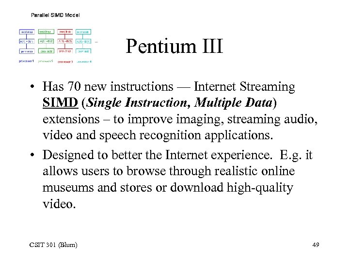 Pentium III • Has 70 new instructions — Internet Streaming SIMD (Single Instruction, Multiple