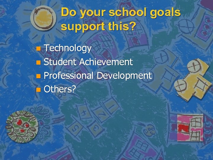 Do your school goals support this? Technology n Student Achievement n Professional Development n