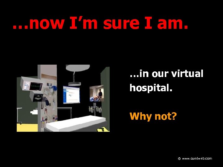 …now I’m sure I am. …in our virtual hospital. Why not? © www. ozedweb.