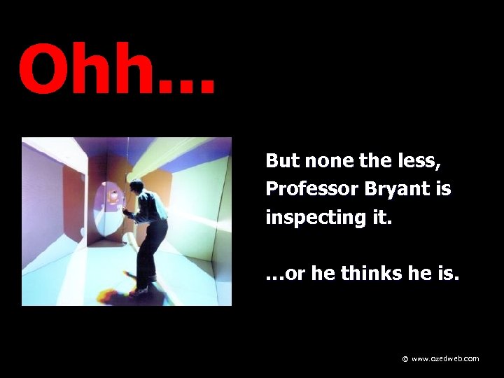 Ohh. . . But none the less, Professor Bryant is inspecting it. …or he