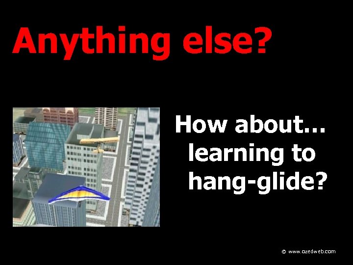 Anything else? How about… learning to hang-glide? © www. ozedweb. com 