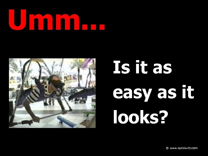 Umm. . . Is it as easy as it looks? © www. ozedweb. com