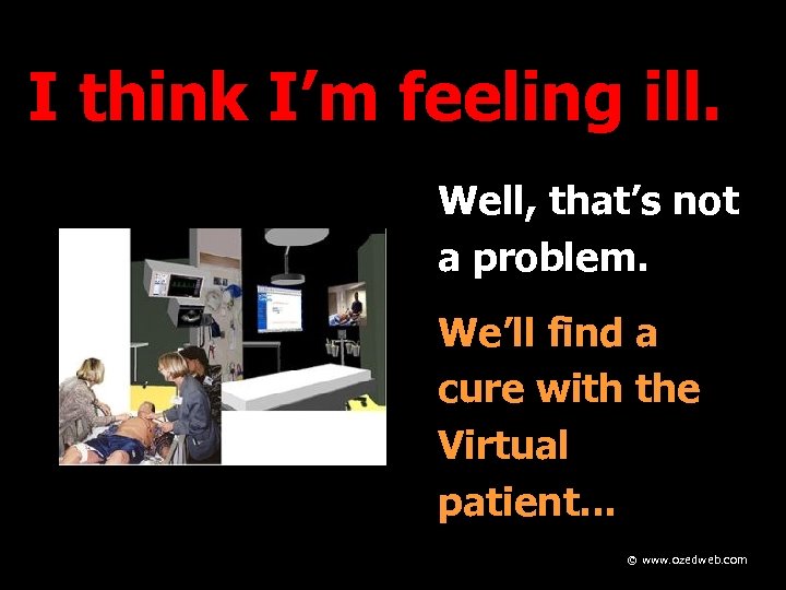 I think I’m feeling ill. Well, that’s not a problem. We’ll find a cure