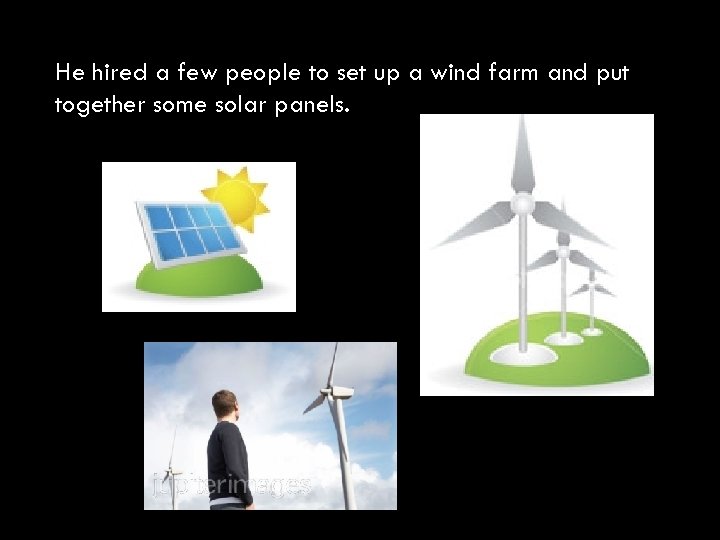 He hired a few people to set up a wind farm and put together