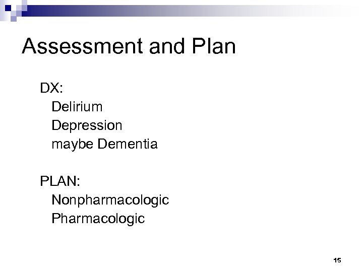 Assessment and Plan DX: Delirium Depression maybe Dementia PLAN: Nonpharmacologic Pharmacologic 15 