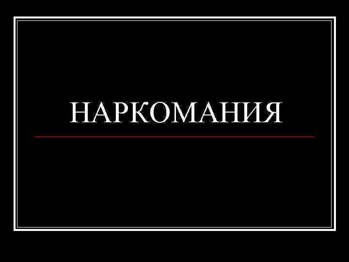 НАРКОМАНИЯ 