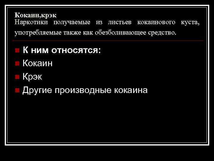 Кокаин, крэк Наркотики получаемые из листьев кокаинового куста, употребляемые также как обезболивающее средство. К