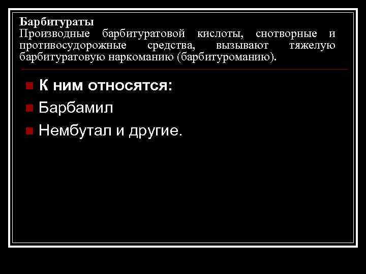Барбитураты Производные барбитуратовой кислоты, снотворные и противосудорожные средства, вызывают тяжелую барбитуратовую наркоманию (барбитуроманию). К
