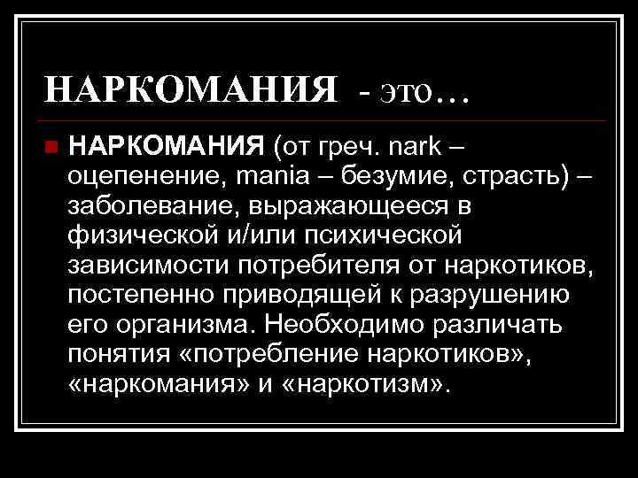 НАРКОМАНИЯ - это… n НАРКОМАНИЯ (от греч. nark – оцепенение, mania – безумие, страсть)