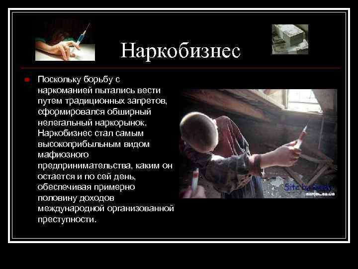 Наркобизнес n Поскольку борьбу с наркоманией пытались вести путем традиционных запретов, сформировался обширный нелегальный