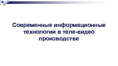 Современные информационные технологии в теле-видео производстве 