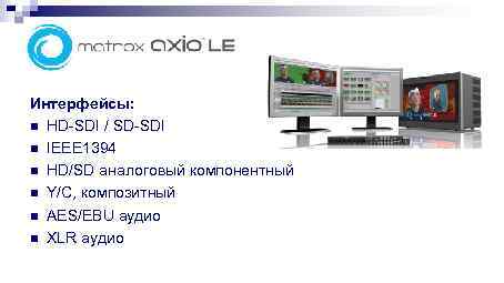Интерфейсы: n HD-SDI / SD-SDI n IEEE 1394 n HD/SD аналоговый компонентный n Y/C,