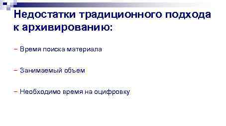 Недостатки традиционного подхода к архивированию: - Время поиска материала - Занимаемый объем - Необходимо