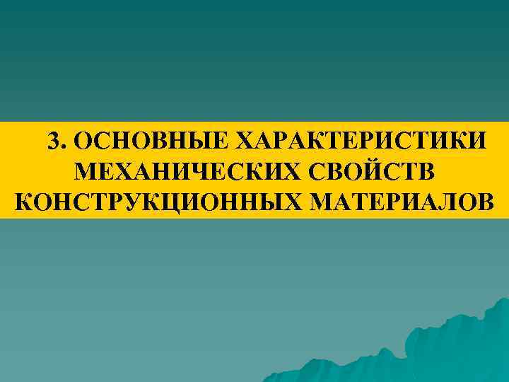 3. ОСНОВНЫЕ ХАРАКТЕРИСТИКИ МЕХАНИЧЕСКИХ СВОЙСТВ КОНСТРУКЦИОННЫХ МАТЕРИАЛОВ 