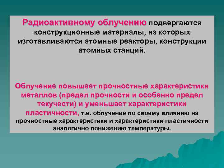 Радиоактивному облучению подвергаются конструкционные материалы, из которых изготавливаются атомные реакторы, конструкции атомных станций. Облучение