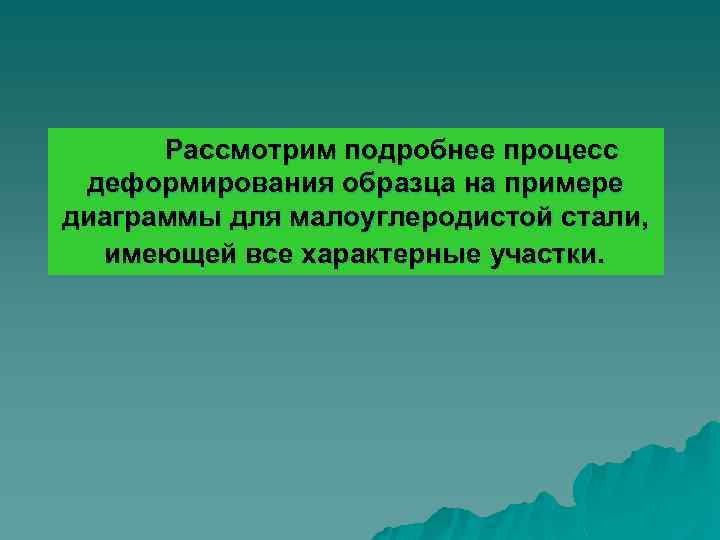 Рассмотрим подробнее процесс деформирования образца на примере диаграммы для малоуглеродистой стали, имеющей все характерные