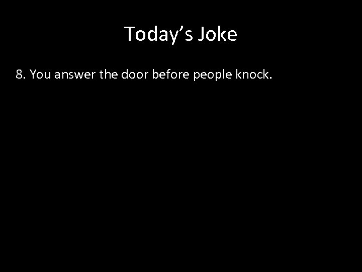 Today’s Joke 8. You answer the door before people knock. 