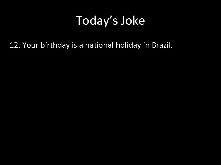 Today’s Joke 12. Your birthday is a national holiday in Brazil. 