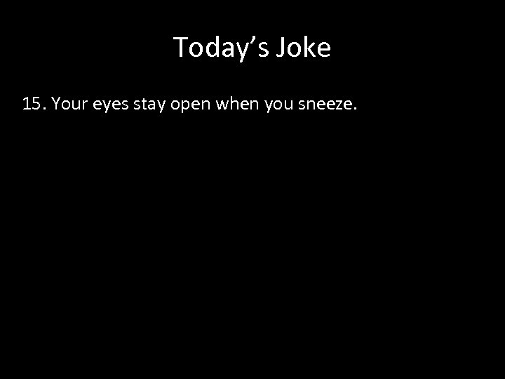 Today’s Joke 15. Your eyes stay open when you sneeze. 