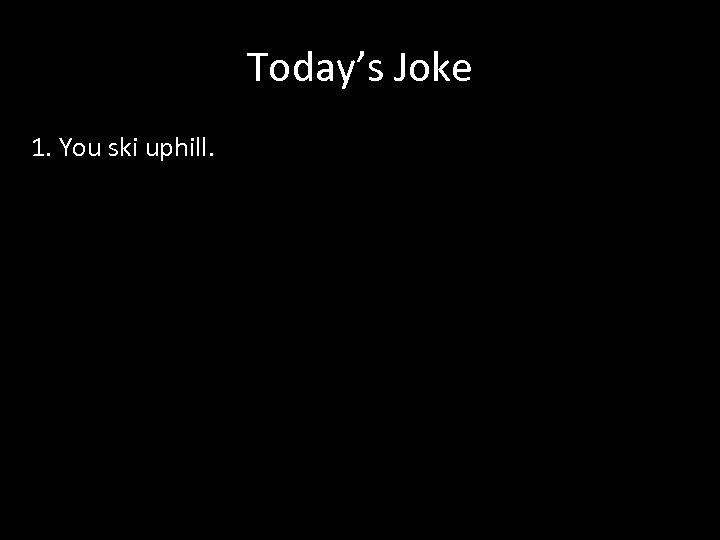 Today’s Joke 1. You ski uphill. 