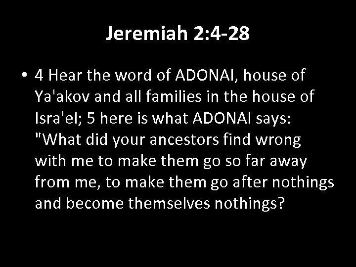 Jeremiah 2: 4 -28 • 4 Hear the word of ADONAI, house of Ya'akov