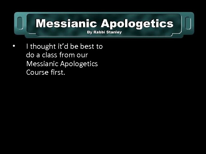  • I thought it’d be best to do a class from our Messianic