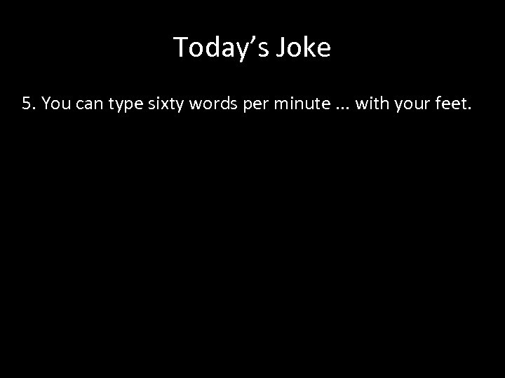 Today’s Joke 5. You can type sixty words per minute. . . with your