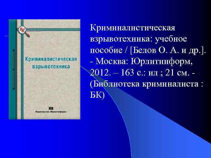 Криминалистическая взрывотехника: учебное пособие / [Белов О. А. и др. ]. - Москва: Юрлитинформ,