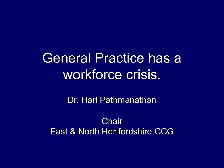 General Practice has a workforce crisis. Dr. Hari Pathmanathan Chair East & North Hertfordshire