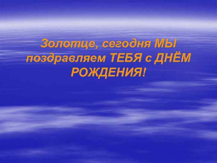 Золотце, сегодня МЫ поздравляем ТЕБЯ с ДНЁМ РОЖДЕНИЯ! 