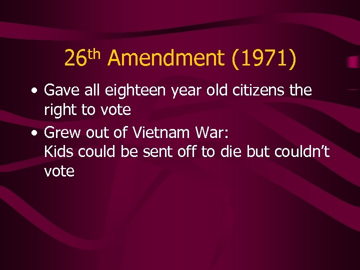 26 th Amendment (1971) • Gave all eighteen year old citizens the right to