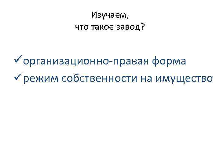 Изучаем, что такое завод? üорганизационно-правая форма üрежим собственности на имущество 