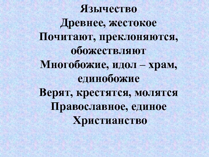 Язычество Древнее, жестокое Почитают, преклоняются, обожествляют Многобожие, идол – храм, единобожие Верят, крестятся, молятся