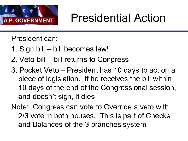 Presidential Action President can: 1. Sign bill – bill becomes law! 2. Veto bill