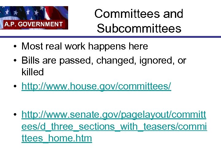 Committees and Subcommittees • Most real work happens here • Bills are passed, changed,