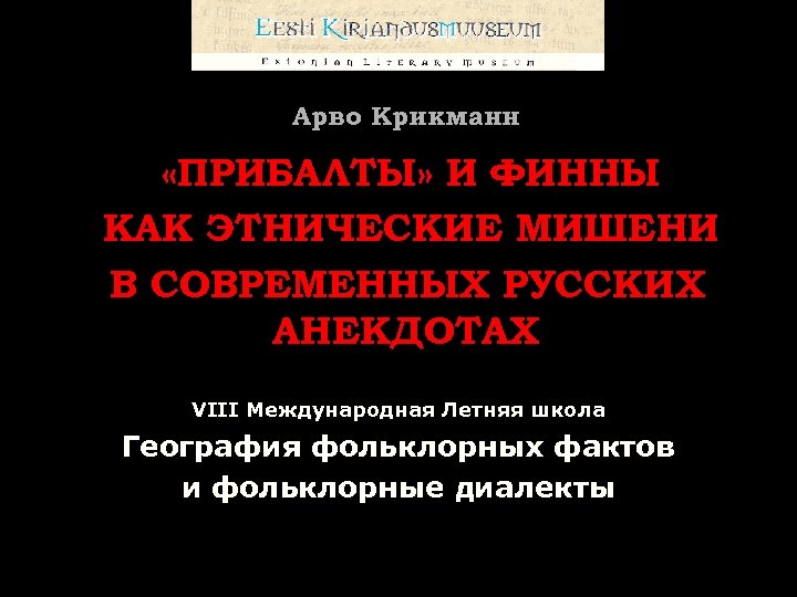 Арво Крикманн «ПРИБАЛТЫ» И ФИННЫ КАК ЭТНИЧЕСКИЕ МИШЕНИ В СОВРЕМЕННЫХ РУССКИХ АНЕКДОТАХ VIII Международная
