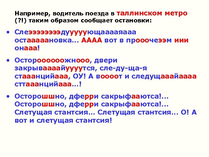 Например, водитель поезда в таллинском метро (? !) таким образом сообщает остановки: • Слеээээдууууующааааяааа