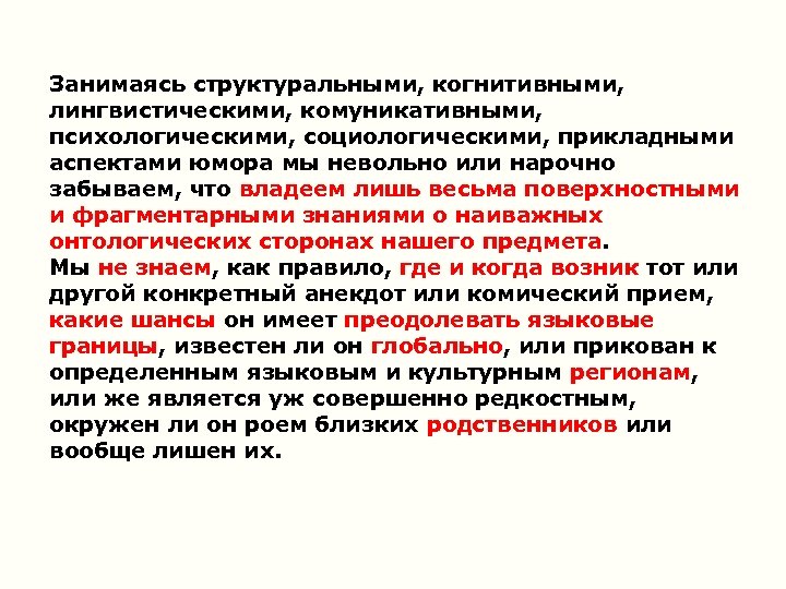 Занимаясь структуральными, когнитивными, лингвистическими, комуникативными, психологическими, социологическими, прикладными аспектами юмора мы невольно или нарочно