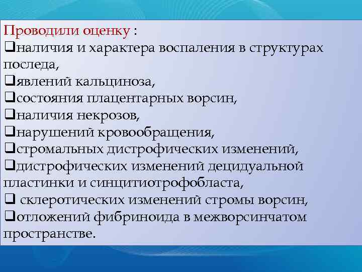 Проводили оценку : qналичия и характера воспаления в структурах последа, qявлений кальциноза, qсостояния плацентарных