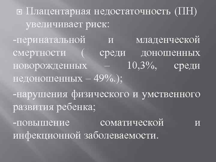 Плацентарная недостаточность (ПН) увеличивает риск: -перинатальной и младенческой смертности ( среди доношенных новорожденных –