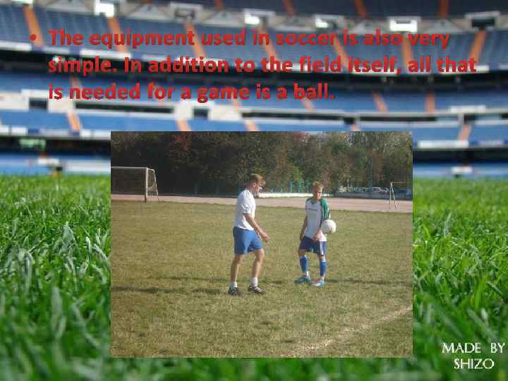  • The equipment used in soccer is also very simple. In addition to