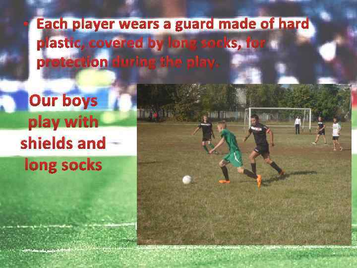  • Each player wears a guard made of hard plastic, covered by long