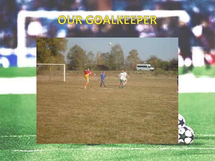OUR GOALKEEPER 