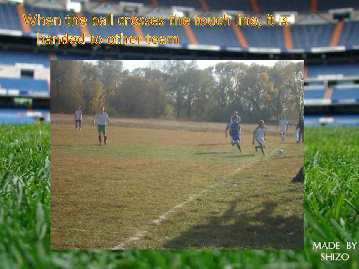 When the ball crosses the touch line, it is handed to other team 